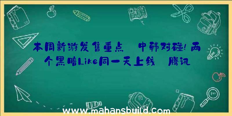 本周新游发售重点:中韩对碰!两个黑暗Like同一天上线